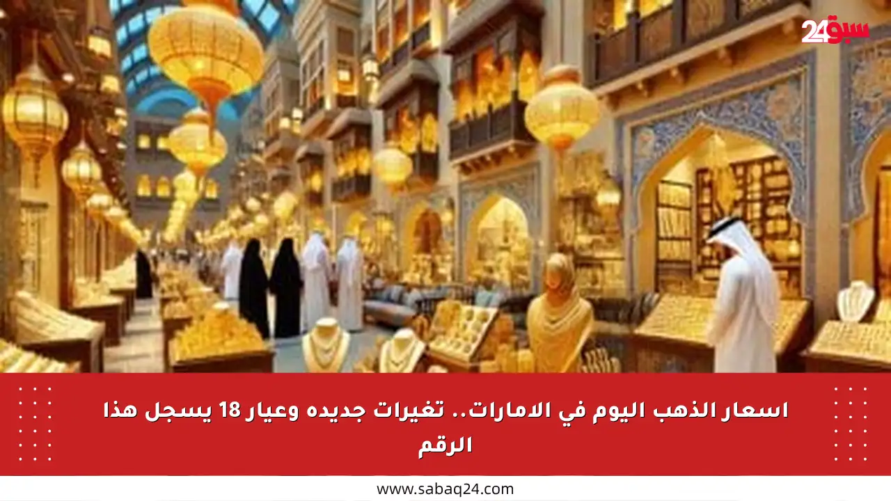أسعار الذهب اليوم في الإمارات.. تغيرات جديدة وعيار 18 يسجل هذا الرقم